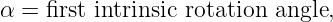 α = first intrinsic rotation angle,
