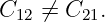 C12 ⁄=  C21.

