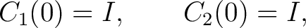 $\displaystyle C_1(0)=I, \qquad C_2(0)=I, $