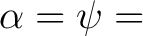 $\displaystyle \alpha = \psi =$