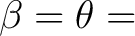 $\displaystyle \beta = \theta =$