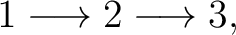 $\displaystyle 1 \longrightarrow 2 \longrightarrow 3, $