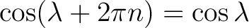 $\displaystyle \cos(\lambda+2\pi n)=\cos\lambda $