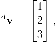 $\displaystyle {}^{A}\mathbf v = \begin{bmatrix} 1\\ 2\\ 3 \end{bmatrix}, $