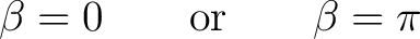 $\displaystyle \beta=0 \qquad\hbox{or}\qquad \beta=\pi$