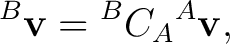 $\displaystyle {}^{B}\mathbf v = {}^{B}C_A {}^{A}\mathbf v,$