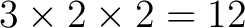 $\displaystyle 3\times2\times2=12$