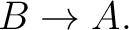$\displaystyle B\rightarrow A. $