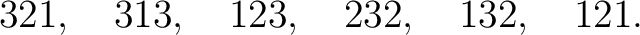 $\displaystyle 321,\quad 313,\quad 123,\quad 232,\quad 132,\quad 121. $