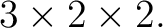 $\displaystyle 3\times2\times2. $