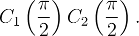 $\displaystyle C_1\left(\frac{\pi}{2}\right) C_2\left(\frac{\pi}{2}\right). $