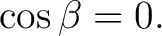 $\displaystyle \cos\beta=0. $