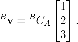 $\displaystyle {}^{B}\mathbf v = {}^{B}C_A \begin{bmatrix} 1\\ 2\\ 3 \end{bmatrix}.$