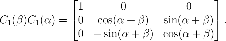 $\displaystyle C_1(\beta)C_1(\alpha) = \begin{bmatrix} 1&0&0\ 0&\cos(\alpha+\b... ...&\sin(\alpha+\beta)\ 0&-\sin(\alpha+\beta)&\cos(\alpha+\beta) \end{bmatrix}. $