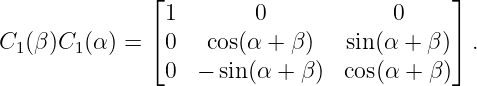               ⌊                            ⌋
                1       0            0
C1(β)C1 (α) = ⌈ 0   cos(α +  β)   sin (α +  β)⌉ .
                0  − sin(α +  β)  cos(α + β)
