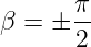       π
β = ± --
      2
