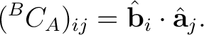 $\displaystyle ({}^{B}C_A)_{ij} = \hat{\mathbf b}_i\cdot\hat{\mathbf a}_j.$ $\displaystyle ({}^{B}C_A)_{ij} = \hat{\mathbf b}_i\cdot\hat{\mathbf a}_j.$