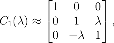 $\displaystyle C_1(\lambda) \approx \begin{bmatrix} 1&0&0\ 0&1&\lambda\ 0&-\lambda&1 \end{bmatrix},$ $\displaystyle C_1(\lambda) \approx \begin{bmatrix} 1&0&0\ 0&1&\lambda\ 0&-\lambda&1 \end{bmatrix},$