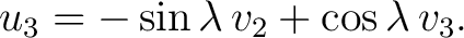 $\displaystyle u_3=-\sin\lambda\,v_2+\cos\lambda\,v_3.$ $\displaystyle u_3=-\sin\lambda\,v_2+\cos\lambda\,v_3.$