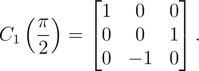 $\displaystyle C_1\left(\frac{\pi}{2}\right) = \begin{bmatrix} 1&0&0\ 0&0&1\ 0&-1&0 \end{bmatrix}.$ $\displaystyle C_1\left(\frac{\pi}{2}\right) = \begin{bmatrix} 1&0&0\ 0&0&1\ 0&-1&0 \end{bmatrix}.$