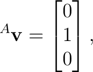 $\displaystyle {}^{A}\mathbf v = \begin{bmatrix} 0\\ 1\\ 0 \end{bmatrix}, $