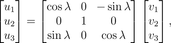 $\displaystyle \begin{bmatrix} u_1\\ u_2\\ u_3 \end{bmatrix}= \begin{bmatrix} \c... ...ambda&0&\cos\lambda \end{bmatrix}\begin{bmatrix} v_1\\ v_2\\ v_3 \end{bmatrix},$ $\displaystyle \begin{bmatrix} u_1\\ u_2\\ u_3 \end{bmatrix}= \begin{bmatrix} \c... ...ambda&0&\cos\lambda \end{bmatrix}\begin{bmatrix} v_1\\ v_2\\ v_3 \end{bmatrix},$
