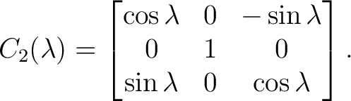 $\displaystyle C_2(\lambda) = \begin{bmatrix} \cos\lambda&0&-\sin\lambda\ 0&1&0\ \sin\lambda&0&\cos\lambda \end{bmatrix}.$ $\displaystyle C_2(\lambda) = \begin{bmatrix} \cos\lambda&0&-\sin\lambda\ 0&1&0\ \sin\lambda&0&\cos\lambda \end{bmatrix}.$