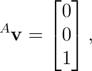 $\displaystyle {}^{A}\mathbf v = \begin{bmatrix} 0\\ 0\\ 1 \end{bmatrix}, $