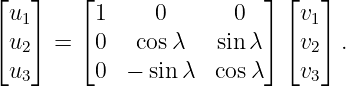 ⌊  ⌋    ⌊                 ⌋ ⌊  ⌋
 u1      1     0       0     v1
⌈u ⌉  = ⌈0   cos λ   sinλ ⌉ ⌈v ⌉ .
  2                           2
 u3      0  −  sin λ  cosλ    v3
