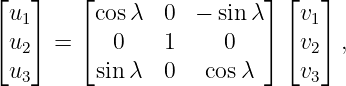 ⌊  ⌋    ⌊                 ⌋ ⌊  ⌋
 u1      cos λ  0  − sinλ    v1
⌈u2⌉  = ⌈  0    1     0   ⌉ ⌈v2⌉ ,
 u        sin λ  0   cosλ     v
  3                           3
