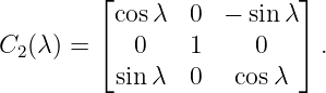          ⌊cos λ  0  − sinλ⌋
         ⌈                ⌉
C2 (λ) =    0    1     0    .
          sin λ  0   cosλ
