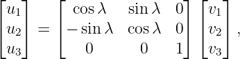 ⌊u ⌋    ⌊ cos λ   sinλ   0⌋ ⌊v ⌋
⌈ 1⌉    ⌈                 ⌉ ⌈ 1⌉
 u2   =  −  sin λ  cosλ   0   v2  ,
 u3         0       0    1   v3
