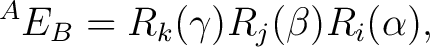 $\displaystyle {}^AE_B = R_k(\gamma) R_j(\beta) R_i(\alpha),$ $\displaystyle {}^AE_B = R_k(\gamma) R_j(\beta) R_i(\alpha),$