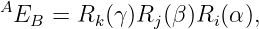 A
 EB  =  Rk(γ)Rj (β)Ri(α ),

