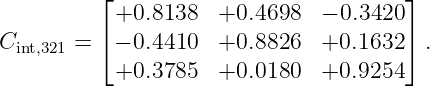          ⌊ +0.8138   +0.4698   − 0.3420 ⌋
         ⌈                             ⌉
Cint,321 =  − 0.4410  +0.8826   +0.1632   .
           +0.3785   +0.0180   +0.9254
