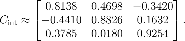 $\displaystyle C_{\rm int} \approx \begin{bmatrix} 0.8138&0.4698&-0.3420\ -0.4410&0.8826&0.1632\ 0.3785&0.0180&0.9254 \end{bmatrix}.$