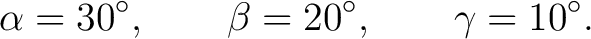 $\displaystyle \alpha=30^\circ, \qquad \beta=20^\circ, \qquad \gamma=10^\circ. $