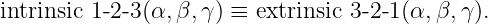 intrinsic 1-2-3(α,β,γ ) ≡ extrinsic 3-2- 1 (α, β,γ ).
