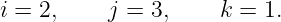 i = 2,    j =  3,    k = 1.
