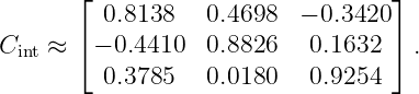        ⌊                          ⌋
         0.8138   0.4698  − 0.3420
C    ≈ ⌈− 0.4410  0.8826   0.1632 ⌉ .
  int
         0.3785   0.0180   0.9254
