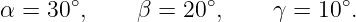 α = 30∘,     β = 20∘,     γ = 10∘.
