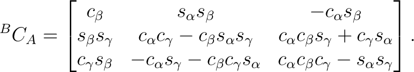 $\displaystyle {}^BC_A = \begin{bmatrix} c_\beta & s_\alpha s_\beta & - c_\alpha... ..._\gamma s_\alpha & c_\alpha c_\beta c_\gamma - s_\alpha s_\gamma \end{bmatrix}.$