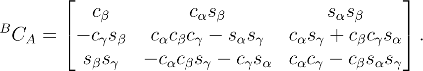 $\displaystyle {}^BC_A = \begin{bmatrix} c_\beta & c_\alpha s_\beta & s_\alpha s... ..._\gamma s_\alpha & c_\alpha c_\gamma - c_\beta s_\alpha s_\gamma \end{bmatrix}.$