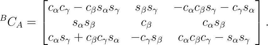 $\displaystyle {}^BC_A = \begin{bmatrix} c_\alpha c_\gamma - c_\beta s_\alpha s_... ...c_\gamma s_\beta & c_\alpha c_\beta c_\gamma - s_\alpha s_\gamma \end{bmatrix}.$
