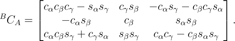 $\displaystyle {}^BC_A = \begin{bmatrix} c_\alpha c_\beta c_\gamma - s_\alpha s_... ...s_\beta s_\gamma & c_\alpha c_\gamma - c_\beta s_\alpha s_\gamma \end{bmatrix}.$