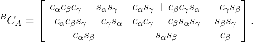$\displaystyle {}^BC_A = \begin{bmatrix} c_\alpha c_\beta c_\gamma - s_\alpha s_... ...\beta s_\gamma \ c_\alpha s_\beta & s_\alpha s_\beta & c_\beta \end{bmatrix}.$