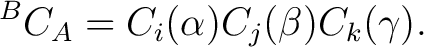 $\displaystyle {}^BC_A = C_i(\alpha) C_j(\beta) C_k(\gamma).$