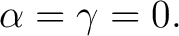 $\displaystyle \alpha=\gamma=0. $