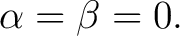 $\displaystyle \alpha=\beta=0. $