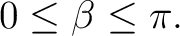 $\displaystyle 0\leq\beta\leq\pi.$